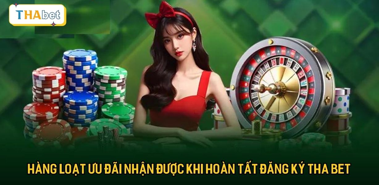 Hàng loạt ưu đãi nhận được khi hoàn tất đăng ký Tha bet
