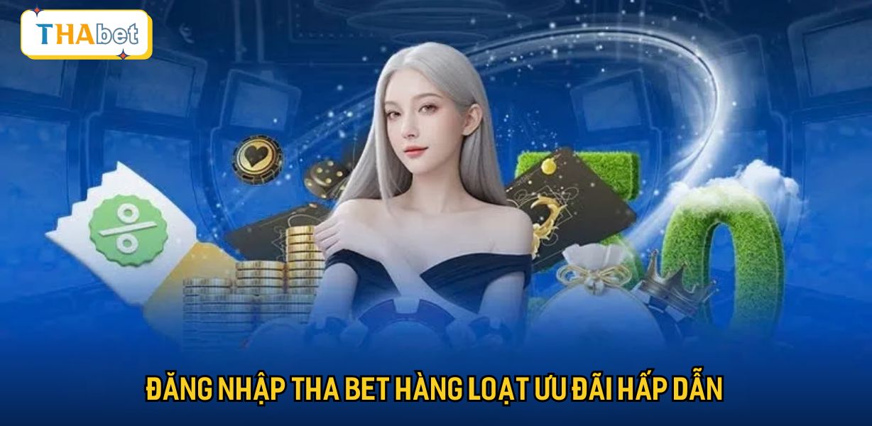 Đăng nhập Tha bet hàng loạt ưu đãi hấp dẫn