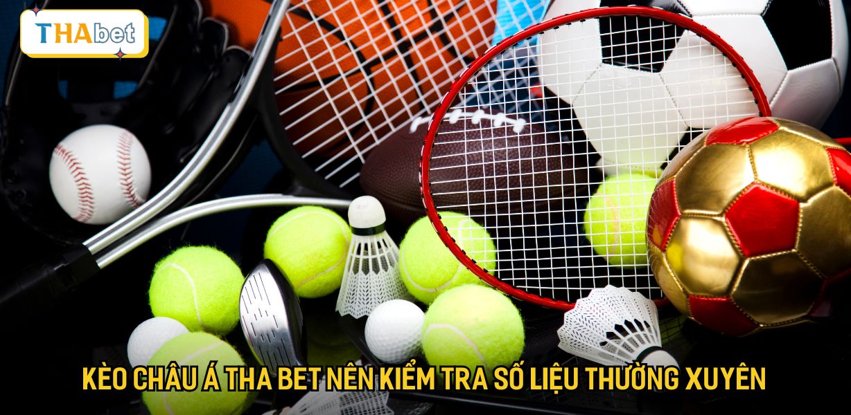 Kèo châu Á Tha bet nên kiểm tra số liệu thường xuyên