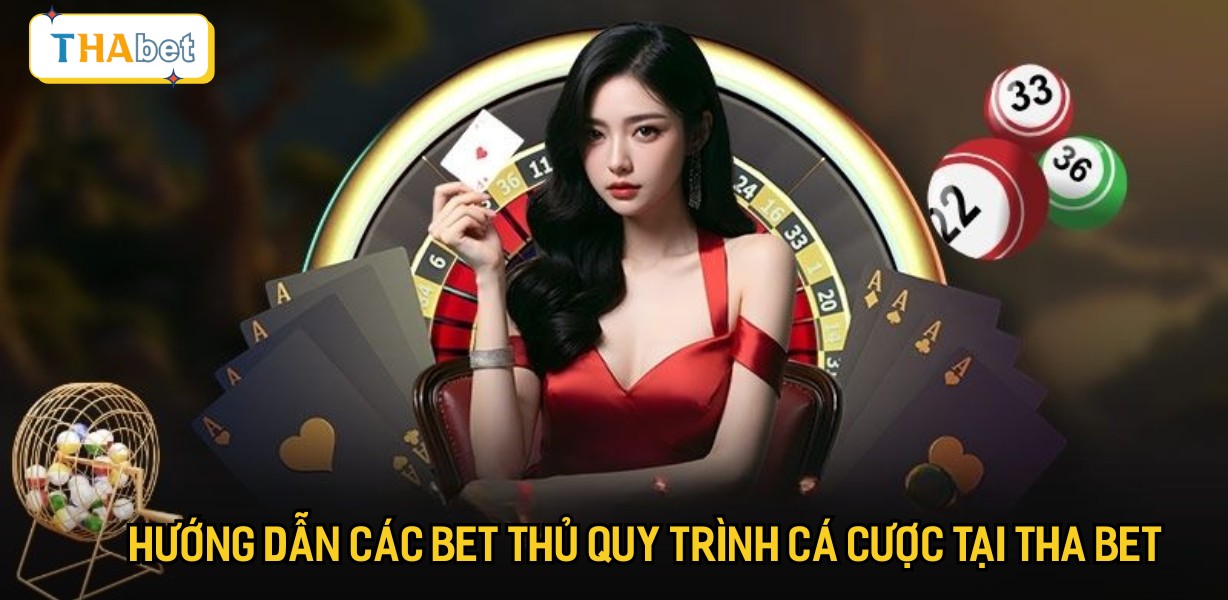 Hướng dẫn các bet thủ quy trình cá cược tại Tha bet