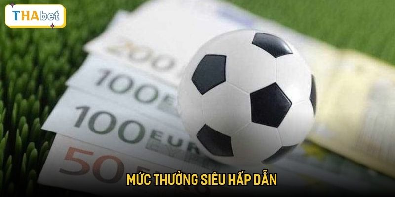 Mức thưởng siêu hấp dẫn
