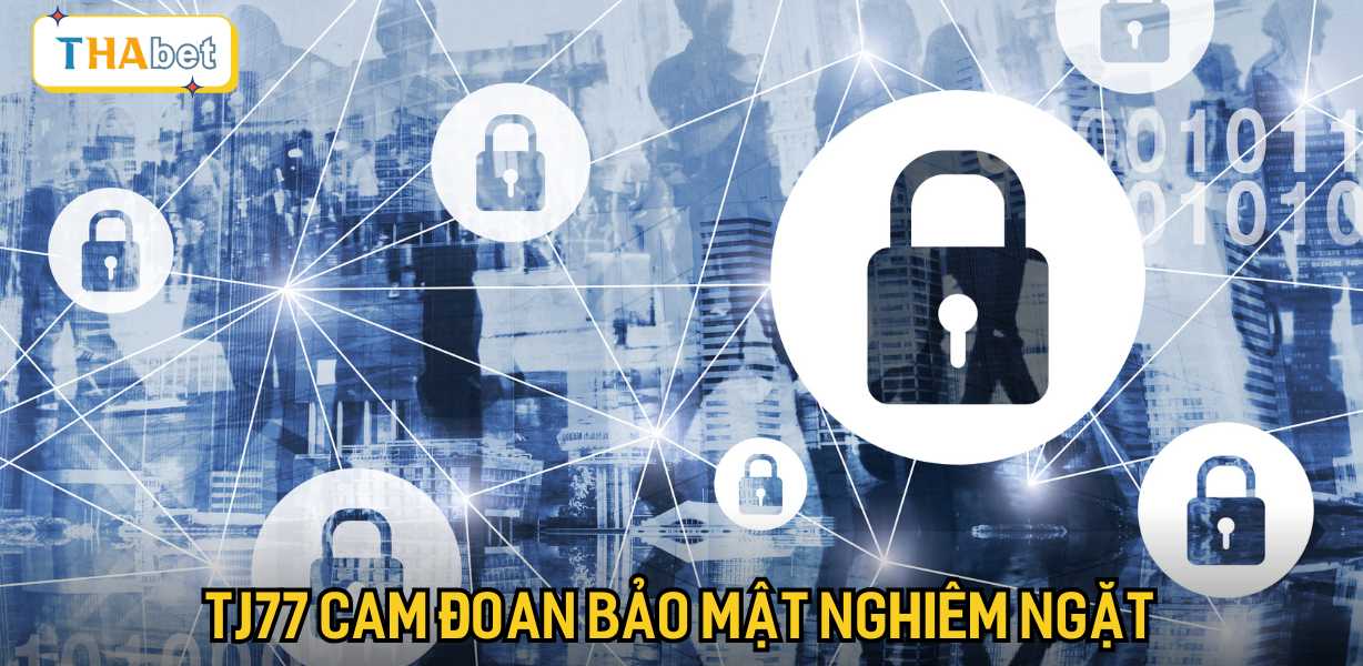 TJ77 cam đoan bảo mật nghiêm ngặt