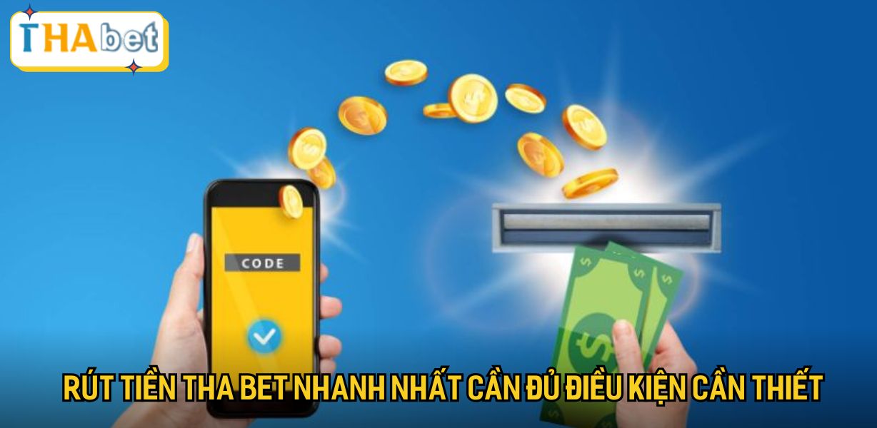 Rút tiền Tha bet nhanh nhất cần đủ điều kiện cần thiết